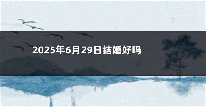 2025年6月29日结婚好吗