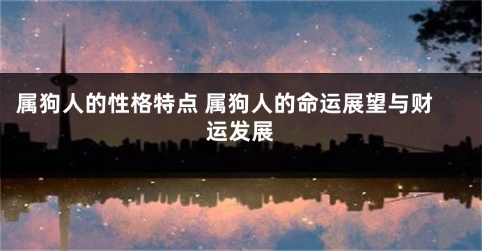 属狗人的性格特点 属狗人的命运展望与财运发展