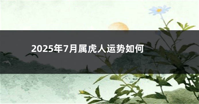 2025年7月属虎人运势如何