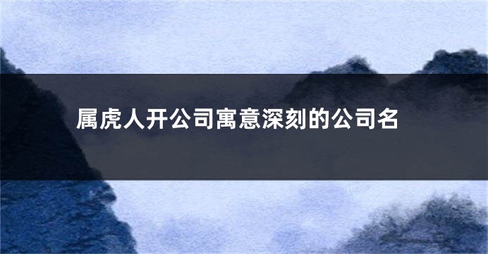 属虎人开公司寓意深刻的公司名
