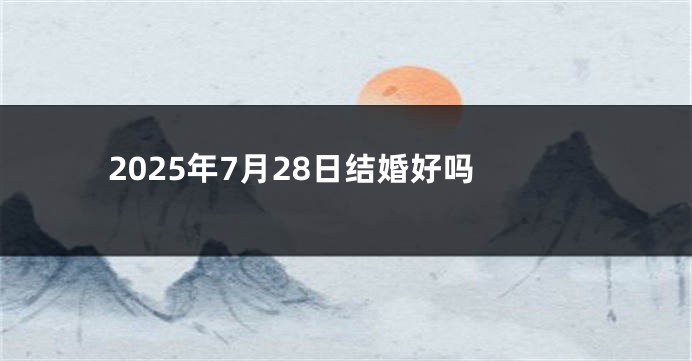 2025年7月28日结婚好吗