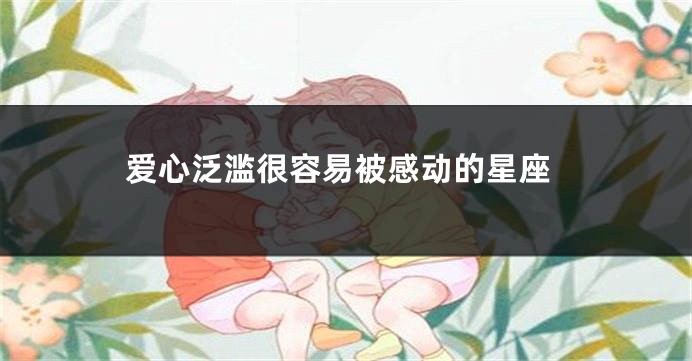 爱心泛滥很容易被感动的星座