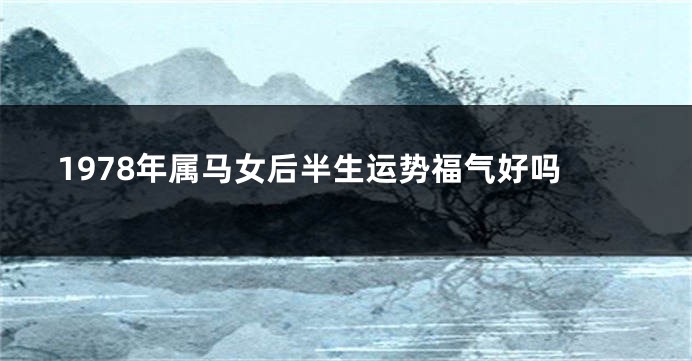 1978年属马女后半生运势福气好吗