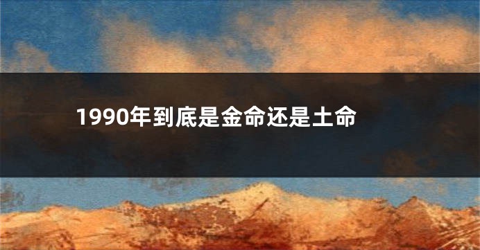 1990年到底是金命还是土命