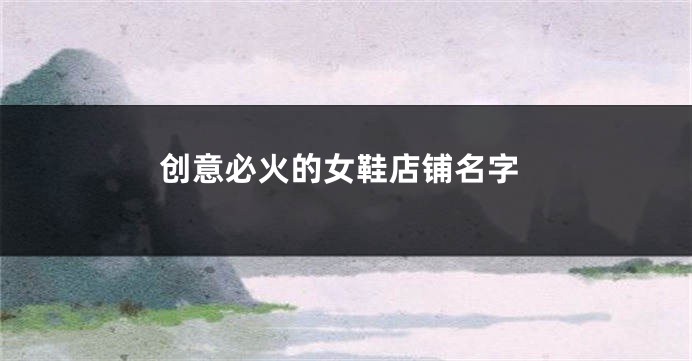 创意必火的女鞋店铺名字