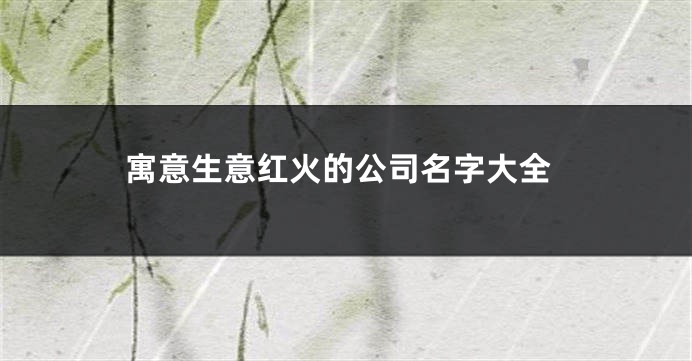 寓意生意红火的公司名字大全