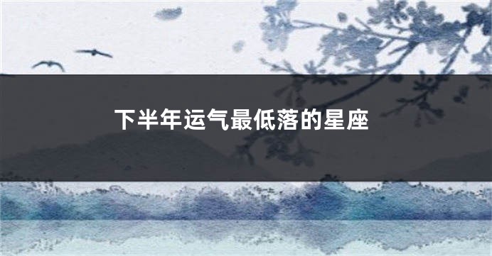下半年运气最低落的星座