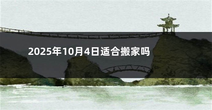 2025年10月4日适合搬家吗