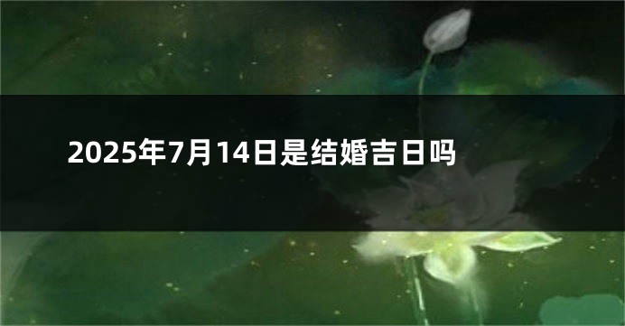 2025年7月14日是结婚吉日吗