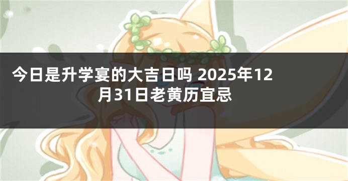 今日是升学宴的大吉日吗 2025年12月31日老黄历宜忌
