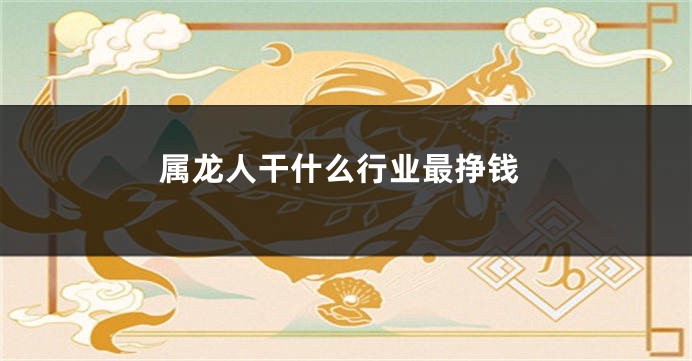属龙人干什么行业最挣钱
