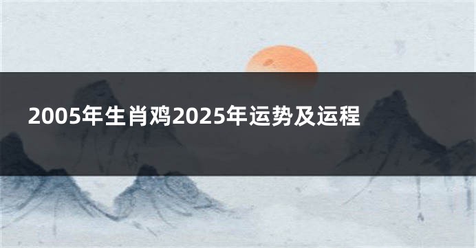 2005年生肖鸡2025年运势及运程