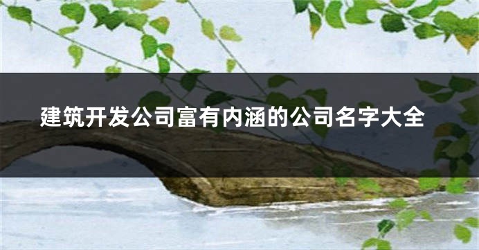 建筑开发公司富有内涵的公司名字大全