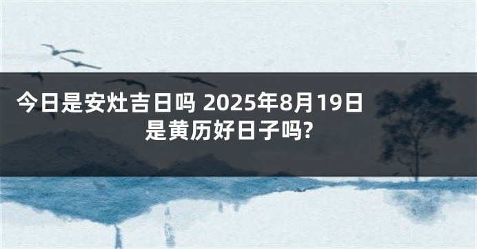 今日是安灶吉日吗 2025年8月19日是黄历好日子吗?