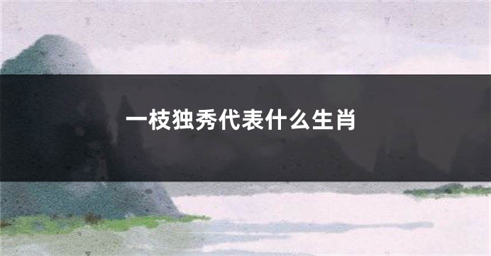 一枝独秀代表什么生肖