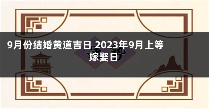 9月份结婚黄道吉日 2023年9月上等嫁娶日