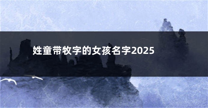 姓童带牧字的女孩名字2025