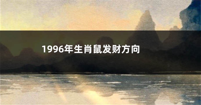 1996年生肖鼠发财方向