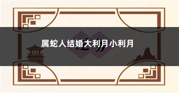 属蛇人结婚大利月小利月