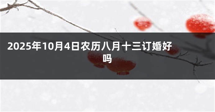2025年10月4日农历八月十三订婚好吗