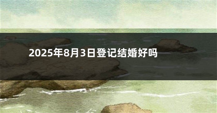 2025年8月3日登记结婚好吗