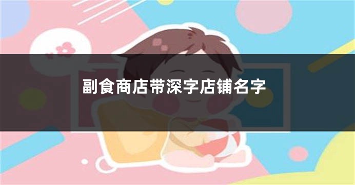 副食商店带深字店铺名字