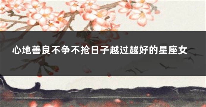 心地善良不争不抢日子越过越好的星座女