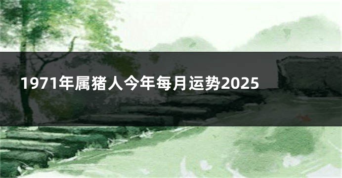 1971年属猪人今年每月运势2025