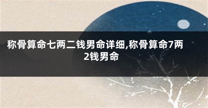 称骨算命七两二钱男命详细,称骨算命7两2钱男命