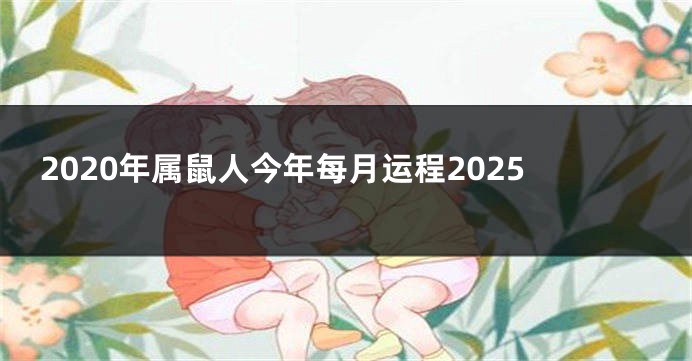 2020年属鼠人今年每月运程2025