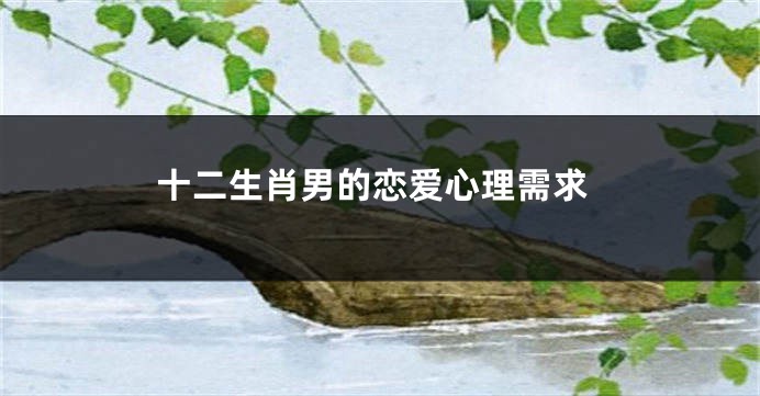 十二生肖男的恋爱心理需求