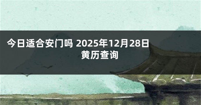 今日适合安门吗 2025年12月28日黄历查询