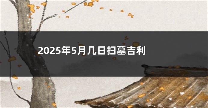 2025年5月几日扫墓吉利