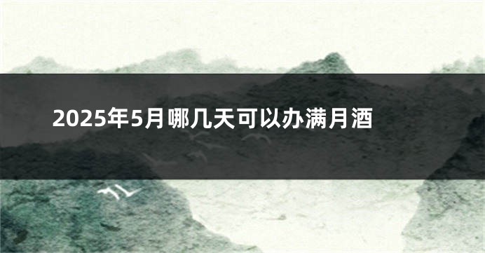 2025年5月哪几天可以办满月酒