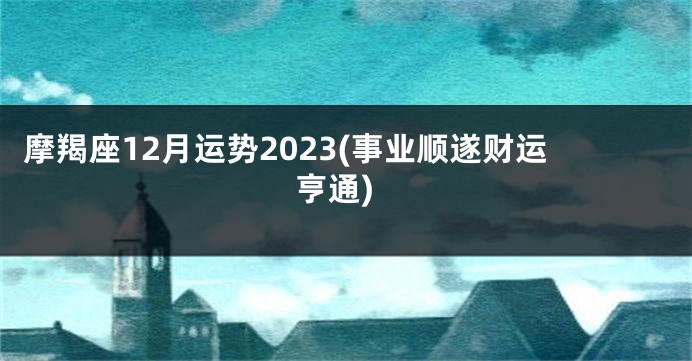 摩羯座12月运势2023(事业顺遂财运亨通)