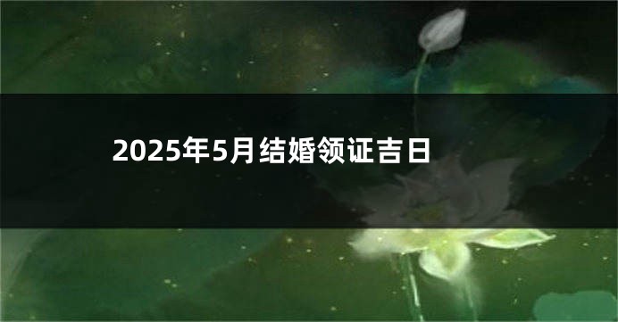 2025年5月结婚领证吉日