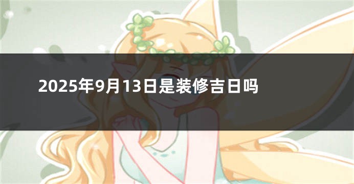 2025年9月13日是装修吉日吗