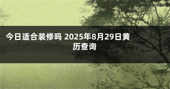今日适合装修吗 2025年8月29日黄历查询