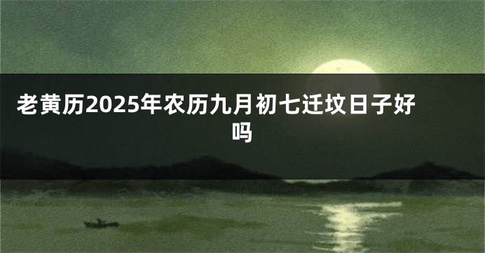 老黄历2025年农历九月初七迁坟日子好吗