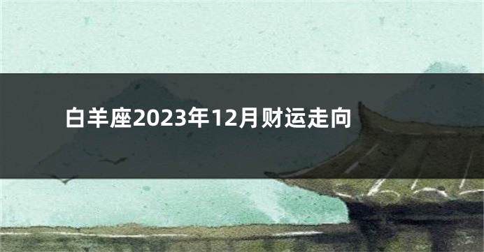 白羊座2023年12月财运走向