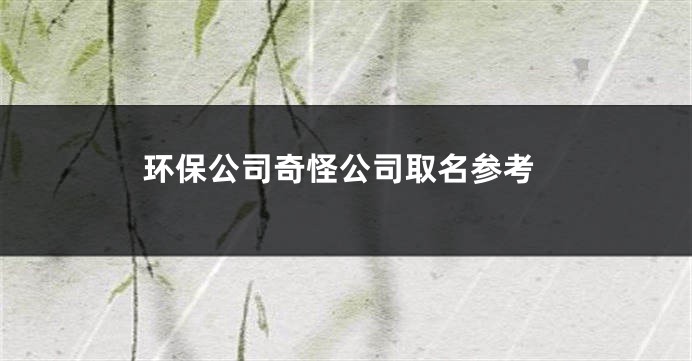 环保公司奇怪公司取名参考