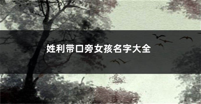 姓利带口旁女孩名字大全