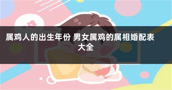 属鸡人的出生年份 男女属鸡的属相婚配表大全