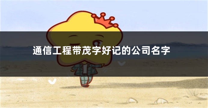 通信工程带茂字好记的公司名字
