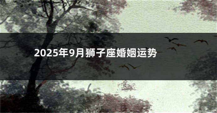 2025年9月狮子座婚姻运势