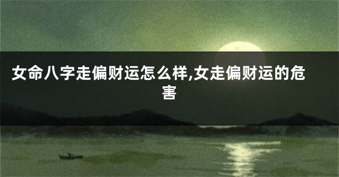 女命八字走偏财运怎么样,女走偏财运的危害