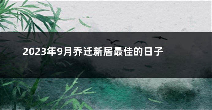 2023年9月乔迁新居最佳的日子