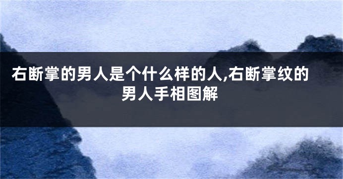 右断掌的男人是个什么样的人,右断掌纹的男人手相图解
