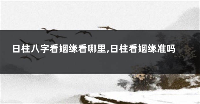 日柱八字看姻缘看哪里,日柱看姻缘准吗