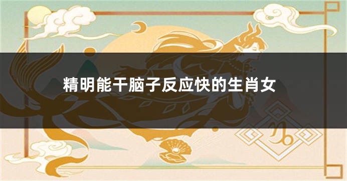 精明能干脑子反应快的生肖女